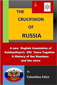 The Crucifixion of Russia: A History of the Russians and the Jews a New English Translation of Solzhenitsyn’s 200 Years Together