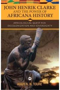 John Henrik Clarke and the Power of Africana History: Africalogical Quest for Decolonization and Sovereignty