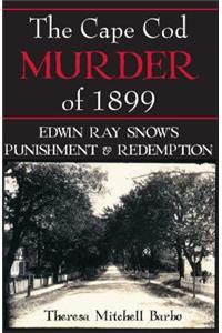 Cape Cod Murder of 1899: Edwin Ray Snow's Punishment & Redemption