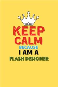 Keep Calm Because I Am A Flash Designer - Funny Flash Designer Notebook And Journal Gift