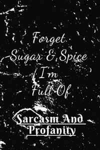 Forget Sugar & Spice I'm Full Of Sarcasm And Profanity.