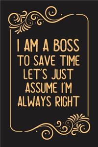 I Am A Boss To Save Time Let's Just Assume I'm Always Right.