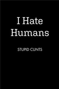 I Hate Humans STUPID CUNTS