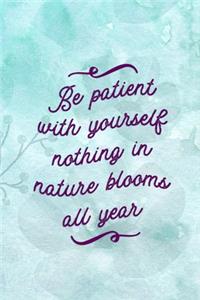 Be Patient With Yourself nothing In Nature Blooms All Year