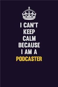 I can't Keep Calm Because I Am A Podcaster