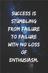 Success is stumbling from failure to failure with no loss of enthusiasm.