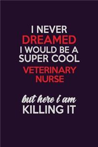 I Never Dreamed I Would Be A Super cool Veterinary Nurse But Here I Am Killing It