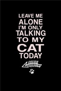 Leave Me Alone I'm Only Talking To My Cat Today