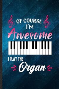 Of Course I'm Awesome I Play the Organ