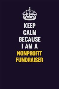 Keep Calm Because I Am A Nonprofit Fundraiser