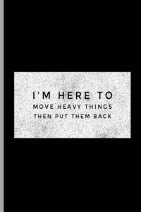 I'm Here To Move Heavy Things Then Put Them Back