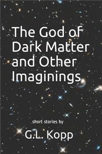 The God of Dark Matter and Other Imaginings