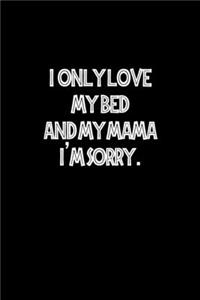 I only love my bed and my mama. I'm sorry