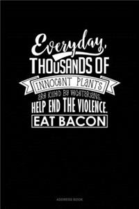 Everyday, Thousands Of Innocent Plants Are Killed By Vegetarians Help End The Violence Eat Bacon