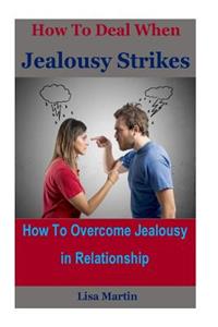 How to Deal When Jealousy Strikes: How to Overcome Jealousy in Relationship