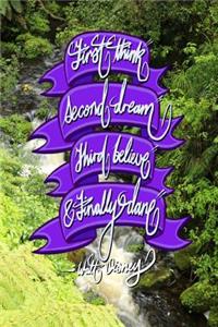 First think, Second dream, Third believe, and Finally dare - Walt Disney: 6x9 Inch Lined Journal/Notebook designed to remind you that you can achieve anything! - Waterfall, Fern, Green, Nature, Purple, Calligraphy Art with