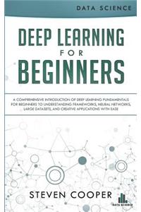 Deep Learning for Beginners: A Comprehensive Introduction of Deep Learning Fundamentals for Beginners to Understanding Frameworks, Neural Networks, Large Datasets, and Creative Applications with Ease
