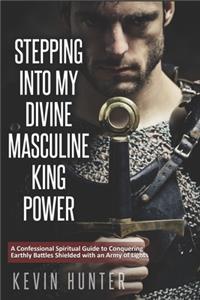 Stepping Into My Divine Masculine King Power: A Warrior of Light's Confessional Spiritual Guide to Boldly Driving Through Struggles with an Army of Spirits