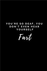 You're So Deaf, You Don't Even Hear Yourself Fart
