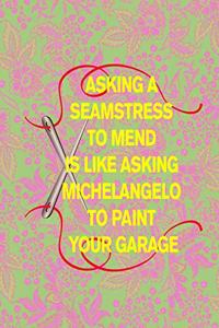 Asking a Seamstress to Mend Is Like Asking Michelangelo to Paint Your Garage