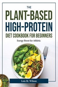The Plant-Based High-Protein Diet Cookbook for Beginners