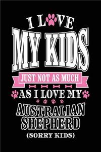 I Love My Kids Just Not As Much As I Love My Australian Shepherd (Sorry Kids)