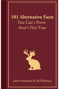 101 Alternative Facts You Can't Prove Aren't Not True