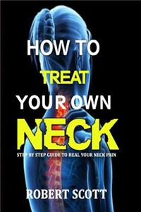 How to Treat Your Own Neck: Step by Step Guide to Heal your Neck Pain