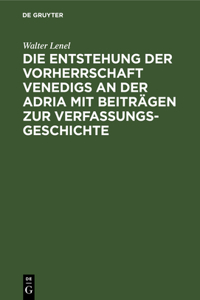 Entstehung Der Vorherrschaft Venedigs an Der Adria Mit Beiträgen Zur Verfassungsgeschichte
