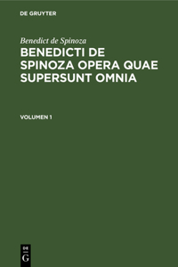 Benedict de Spinoza: Benedicti de Spinoza Opera Quae Supersunt Omnia. Volumen 1