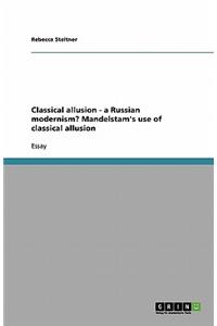 Classical allusion - a Russian modernism? Mandelstam's use of classical allusion