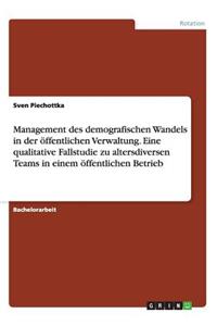 Management des demografischen Wandels in der öffentlichen Verwaltung. Eine qualitative Fallstudie zu altersdiversen Teams in einem öffentlichen Betrieb