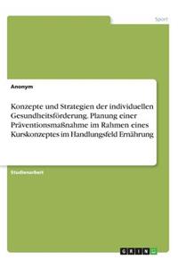 Konzepte und Strategien der individuellen Gesundheitsförderung. Planung einer Präventionsmaßnahme im Rahmen eines Kurskonzeptes im Handlungsfeld Ernährung