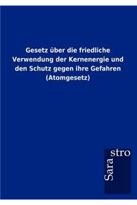 Gesetz über die friedliche Verwendung der Kernenergie und den Schutz gegen ihre Gefahren (Atomgesetz)