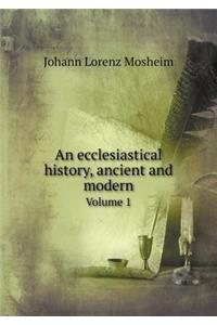 An Ecclesiastical History, Ancient and Modern Volume 1