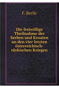 Die freiwillige Theilnahme der Serben und Kroaten an den vier letzten österreichisch-türkischen Kriegen