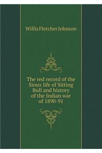 The Red Record of the Sioux Life of Sitting Bull and History of the Indian War of 1890-91