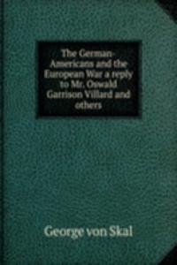 German-Americans and the European War a reply to Mr. Oswald Garrison Villard and others