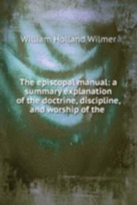 episcopal manual: a summary explanation of the doctrine, discipline, and worship of the .