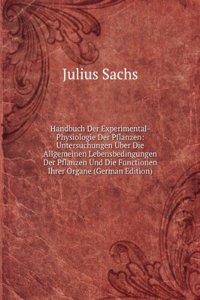 Handbuch Der Experimental-Physiologie Der Pflanzen: Untersuchungen Uber Die Allgemeinen Lebensbedingungen Der Pflanzen Und Die Functionen Ihrer Organe (German Edition)