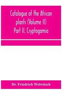 Catalogue of the African plants (Volume II) Part II. Cryptogamia.