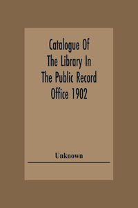 Catalogue Of The Library In The Public Record Office 1902
