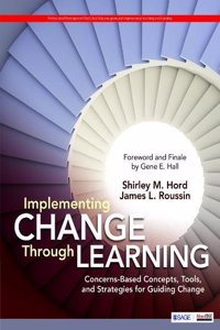 Implementing Change Through Learning: Concerns-Based Concepts, Tools, and Strategies for Guiding Change