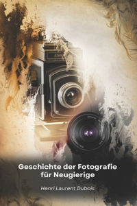 Geschichte der Fotografie für Neugierige