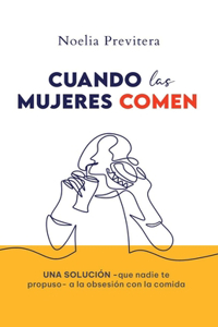 Cuando Las Mujeres Comen: Una solución -que nadie te propuso- a la obsesión con la comida