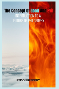 The Concept Of Good And Evil Introduction to a Future of Philosophy