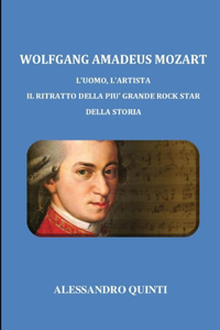 Wolfgang Amadeus Mozart - L'uomo, l'artista - Il ritratto della più grande rock star della Storia