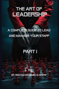 Art of leadership: PART I: Complete Guide to Lead and Manage Your Staff