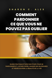 Comment Pardonner CE Que Vous Ne Pouvez Pas Oublier