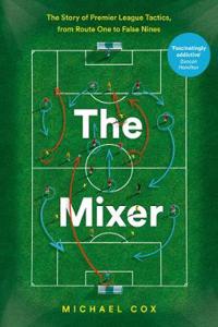 Mixer: The Story of Premier League Tactics, from Route One to False Nines